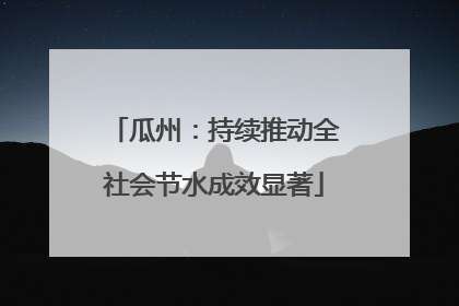 瓜州：持续推动全社会节水成效显著